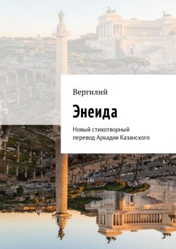 Книга "Энеида. Новый стихотворный перевод Аркадия Казанского" – Вергилий , Публий Вергилий