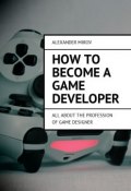 How to become a game developer. All about the profession of game designer (Alexander Mirov)