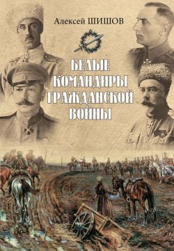 Книга "Белые командиры Гражданской войны" – Алексей Шишов, 2016