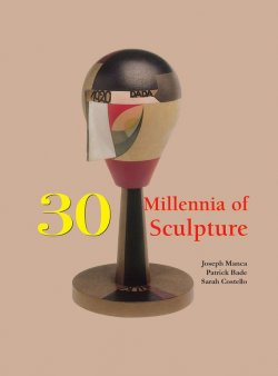 Книга "30 Millennia of Sculpture" {30 Millennia} – Victoria Charles, Klaus H. Carl, Patrick Bade, Joseph  Manca, Costello Sarah