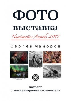 Книга "Фотовыставка Numismatics Awards 2017. Каталог с комментариями составителя" – Сергей Майоров