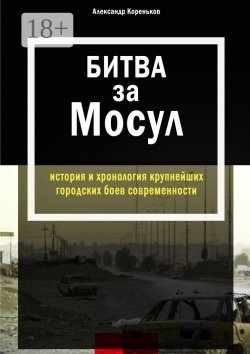 Книга "Битва за Мосул. История и хронология крупнейших городских боев современности" – Александр Кореньков