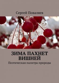 Книга "Зима пахнет вишней. Поэтическая палитра природы" – Сергей Поваляев