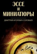 Эссе и миниатюры (сборник) (Дмитрий  Соловьев, Дмитрий Соловьев, 2017)