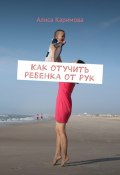 Как отучить ребенка от рук (Каримова Алиса)