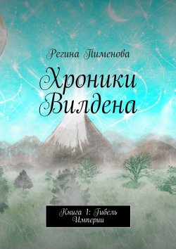 Книга "Хроники Вилдена. Книга 1: Гибель Империи" – Регина Пименова