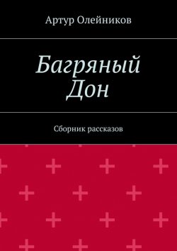 Книга "Багряный Дон. Сборник рассказов" – Артур Олейников