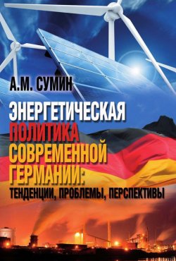 Книга "Энергетическая политика современной Германии: тенденции, проблемы, перспективы" – Андрей Сумин, 2017