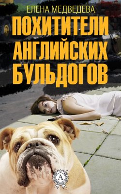 Книга "Похитители английских бульдогов" – Елена Медведева