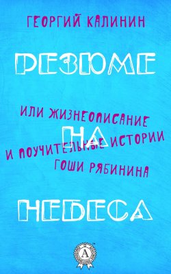 Книга "Резюме на небеса, или Жизнеописание и поучительные истории Гоши Рябинина" – Георгий Калинин