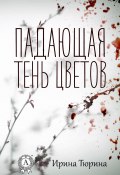 Падающая тень цветов (Ирина Тюрина)