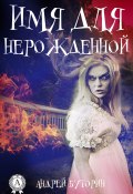 Имя для нерожденной (Андрей Буторин)