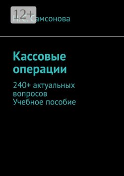 Книга "Кассовые операции. 240+ актуальных вопросов. Учебное пособие" – Н. Самсонова