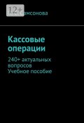 Кассовые операции. 240+ актуальных вопросов. Учебное пособие (Самсонова Н.)