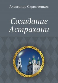 Книга "Созидание Астрахани" – Александр Скрипченков