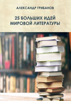 Книга "25 больших идей мировой литературы" – Александр Грибанов