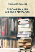25 больших идей мировой литературы (Александр Грибанов)