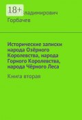 Исторические записки народа Озёрного Королевства, народа Горного Королевства, народа Чёрного Леса. Книга вторая (Олег Горбачев)