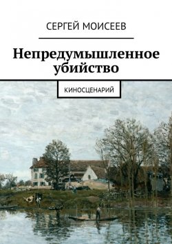 Книга "Непредумышленное убийство. Киносценарий" – Сергей Моисеев