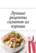 Лучшие рецепты салатов из курицы (Людмила Дубровская)
