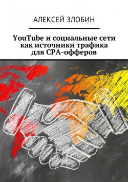 Книга "YouTube и социальные сети как источники трафика для СРА-офферов" – Алексей Злобин