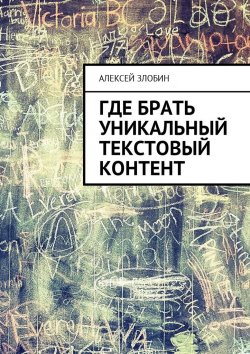 Книга "Где брать уникальный текстовый контент" – Алексей Злобин