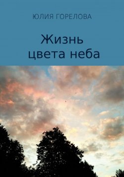 Книга "Жизнь цвета неба" – Юлия Горелова, 2017