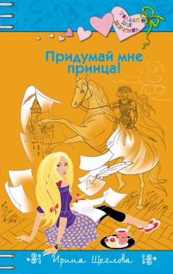 Книга "Придумай мне принца!" {Только для девчонок} – Ирина Щеглова, 2017