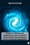 Открытое обращение к правителям стран на планете Земля (миссия светлой души, в гостях у Галактики бывающей)… (Белянский Евгений, Евгений Белянский, 2022)