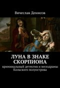 Луна в знаке Скорпиона. Криминальный детектив и мелодрамы Кольского полуострова (Вячеслав Денисов)