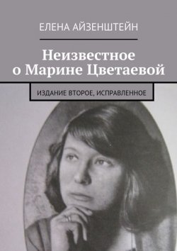 Книга "Неизвестное о Марине Цветаевой. Издание второе, исправленное" – Елена Айзенштейн