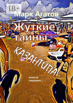 Книга "Жуткие тайны Казантипа. Книга первая" – Марк Агатов