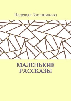 Книга "Маленькие рассказы" – Надежда Заишникова