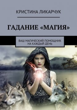 Книга "Гадание «Магия». Ваш магический помощник на каждый день" – Кристина Викторовна Ликарчук, Кристина Ликарчук