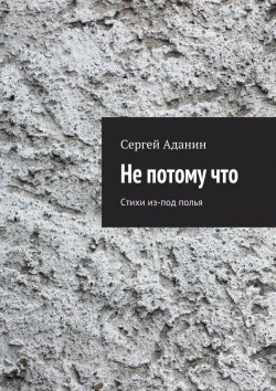 Книга "Не потому что. Стихи из-под полья" – Сергей Аданин