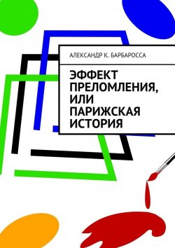 Книга "Эффект преломления, или парижская история" – Александр К. Барбаросса, Александр Барбаросса