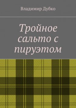 Книга "Тройное сальто с пируэтом" – Владимир Анатольевич Дубко, Владимир Дубко