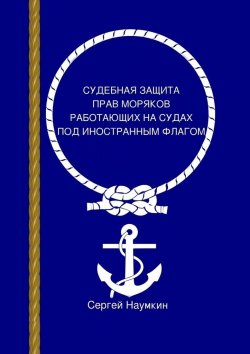 Книга "Судебная защита прав моряков, работающих под иностранным флагом" – Сергей Наумкин