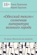 «Одесский текст»: солнечная литература вольного города. Из цикла «Филология для эрудитов» (Ольга Ладохина, Юрий Дмитриевич Ладохин, Юрий Ладохин)