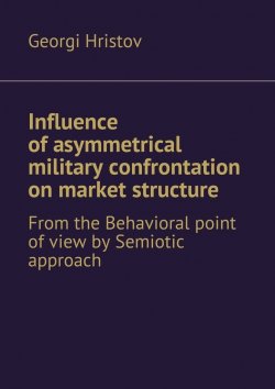 Книга "Influence of asymmetrical military confrontation on market structure. From the Behavioral point of view by Semiotic approach" – Georgi Hristov