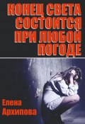 Конец света состоится при любой погоде (Елена Архипова)