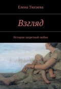 Взгляд. История запретной любви (Елена Тюгаева)