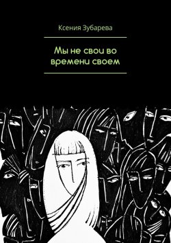 Книга "Мы не свои во времени своем" – Ксения Зубарева
