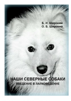 Книга "Наши северные собаки. Введение в лайковедение" – Борис Широкий, Олег Широкий