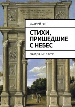 Книга "Стихи, пришедшие с Небес. Рождённый в СССР" – Василий Рем