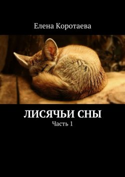 Книга "Лисячьи сны. Часть 1" – Елена Коротаева
