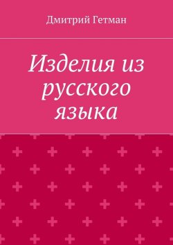 Книга "Изделия из русского языка" – Дмитрий Владимирович Гетман, Дмитрий Гетман