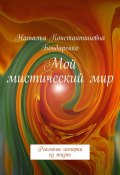 Мой мистический мир. Реальные истории из жизни (Наталья Константиновна Бондаренко, Бондаренко Наталья)