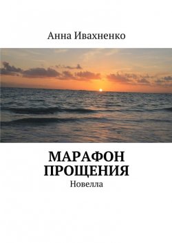 Книга "Марафон прощения. Новелла" – Анна Ивахненко