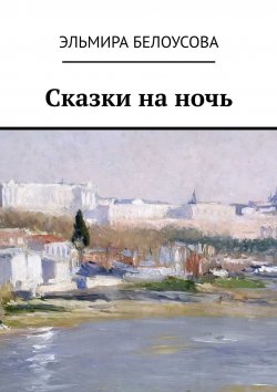 Книга "Сказки на ночь" – Эльмира Рахимовна Белоусова, Эльмира Белоусова